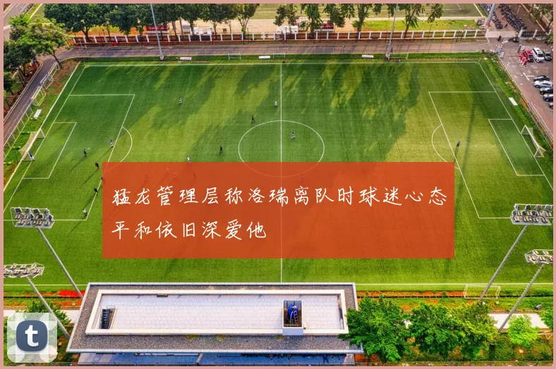 猛龙管理层称洛瑞离队时球迷心态平和依旧深爱他