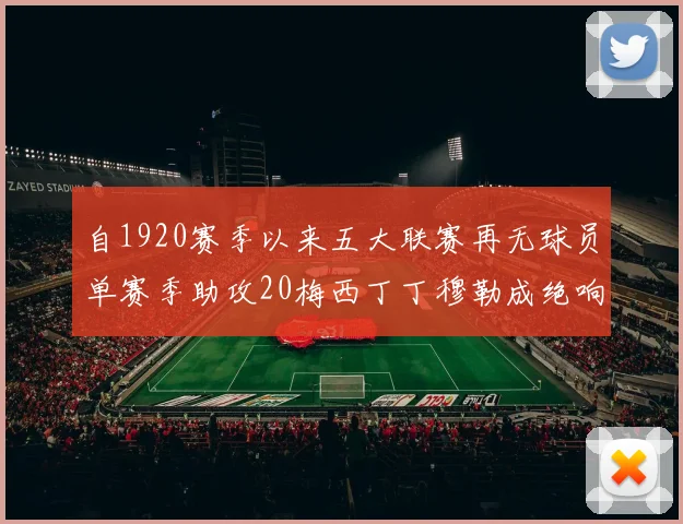 自1920赛季以来五大联赛再无球员单赛季助攻20梅西丁丁穆勒成绝响