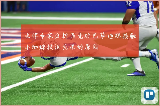 法律专家分析马竞对巴萨违规接触小蜘蛛投诉无果的原因