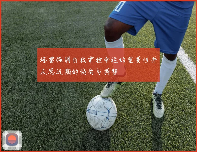 塔雷强调自我掌控命运的重要性并反思近期的偏离与调整
