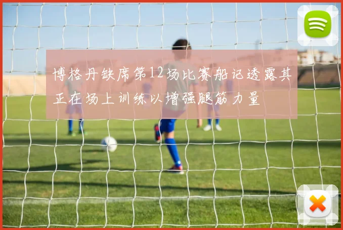 博格丹缺席第12场比赛船记透露其正在场上训练以增强腿筋力量
