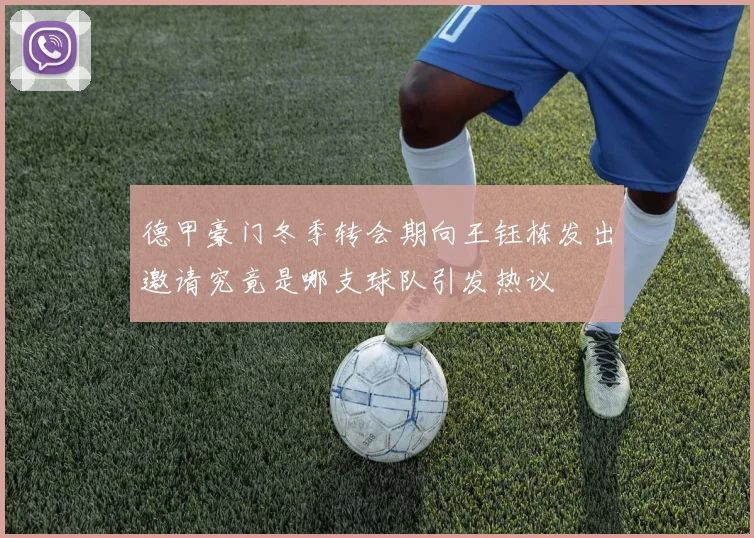 德甲豪门冬季转会期向王钰栋发出邀请究竟是哪支球队引发热议