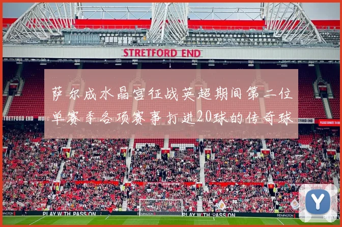 萨尔成水晶宫征战英超期间第二位单赛季各项赛事打进20球的传奇球员