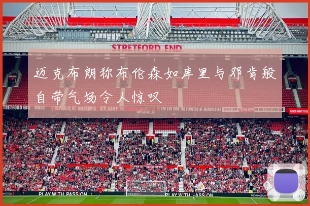 迈克布朗称布伦森如库里与邓肯般自带气场令人惊叹